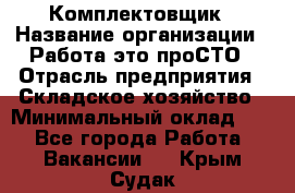 Комплектовщик › Название организации ­ Работа-это проСТО › Отрасль предприятия ­ Складское хозяйство › Минимальный оклад ­ 1 - Все города Работа » Вакансии   . Крым,Судак